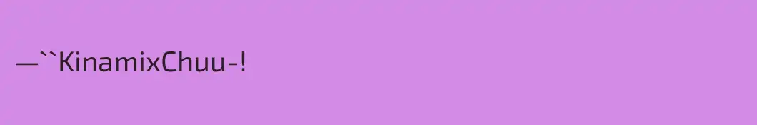 —``KinamixChuu-!